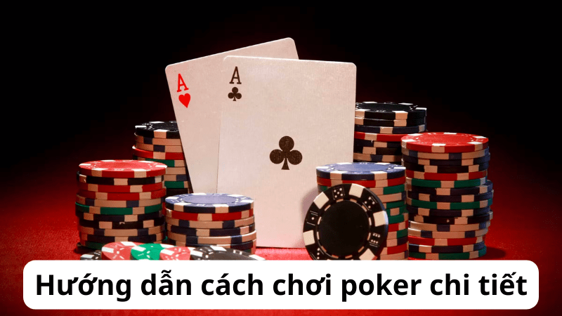 Hướng dẫn cách chơi poker chi tiết