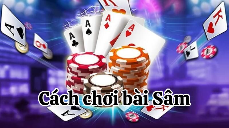 Cách chơi bài Sâm chi tiết